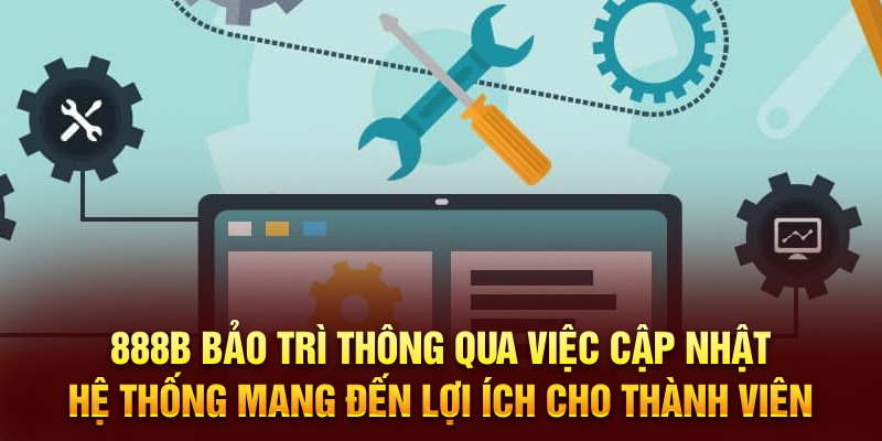 888B bảo trì thông qua việc cập nhật hệ thống mang đến lợi ích cho thành viên 