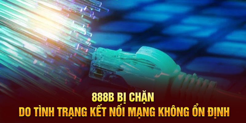 888B bị chặn do tình trạng kết nối mạng không ổn định