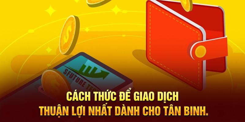 Cách thức để giao dịch thuận lợi nhất dành cho tân binh.