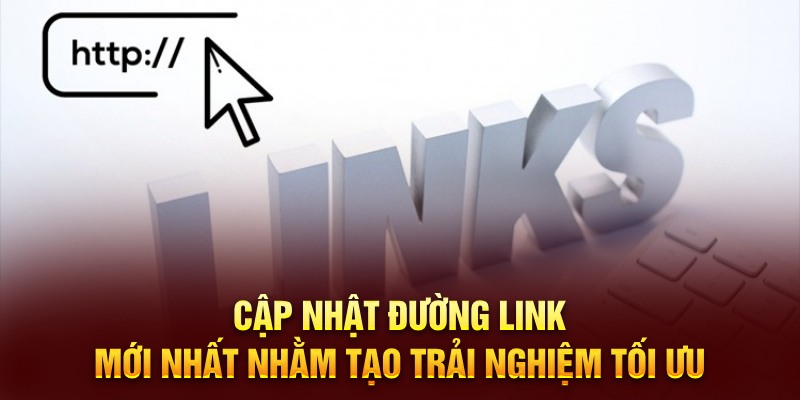 Cập nhật đường link mới nhất nhằm tạo trải nghiệm tối ưu 