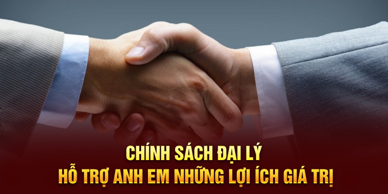 Chính sách đại lý hỗ trợ anh em những lợi ích giá trị 