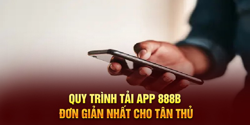 Quy trình tải app 888B đơn giản nhất cho tân thủ