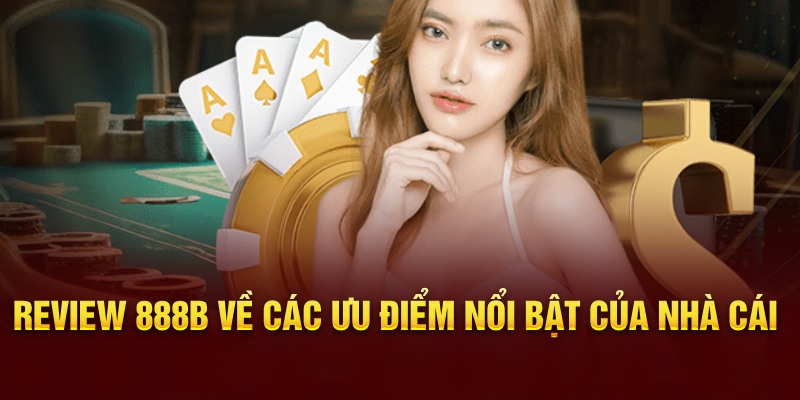 Review 888B về các ưu điểm nổi bật của nhà cái 