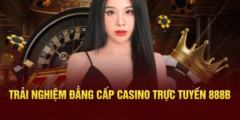 Trải nghiệm đẳng cấp Casino trực tuyến 888b