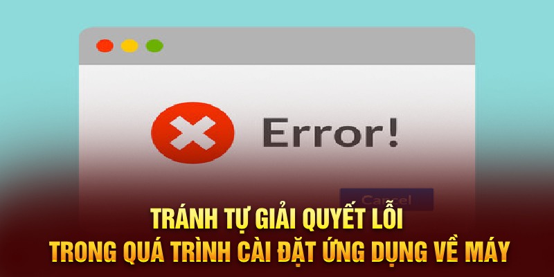 Tránh tự giải quyết lỗi trong quá trình cài đặt ứng dụng về máy